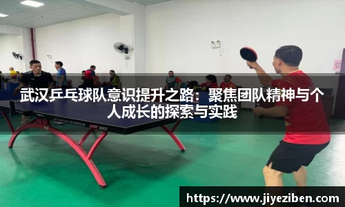 武汉乒乓球队意识提升之路：聚焦团队精神与个人成长的探索与实践