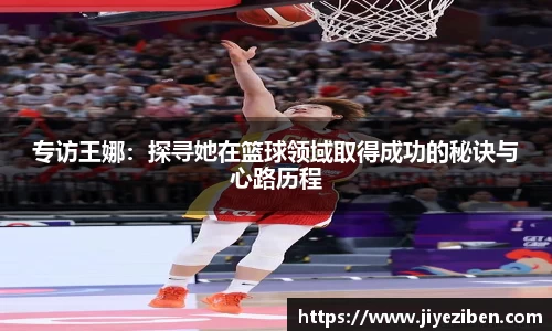 专访王娜：探寻她在篮球领域取得成功的秘诀与心路历程