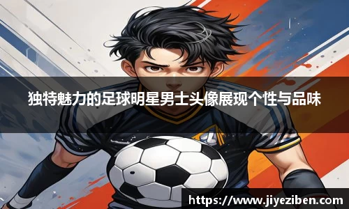 独特魅力的足球明星男士头像展现个性与品味