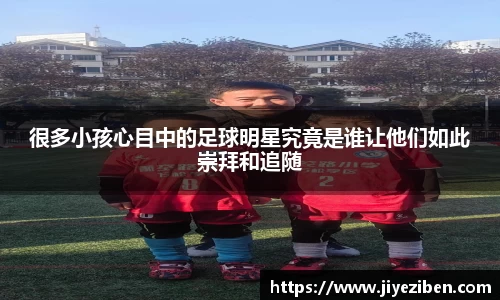 很多小孩心目中的足球明星究竟是谁让他们如此崇拜和追随