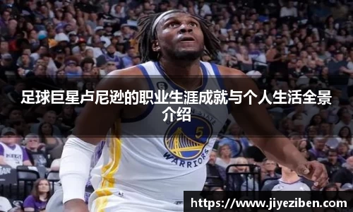 足球巨星卢尼逊的职业生涯成就与个人生活全景介绍